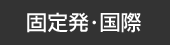 固定発・国際