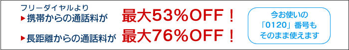 フリーダイヤルより携帯からの通話料が最大53%OFF!フリーダイヤルより長距離からの通話料が最大76%OFF!今お使いの「0120」番号もそのまま使えます